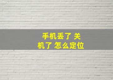 手机丢了 关机了 怎么定位